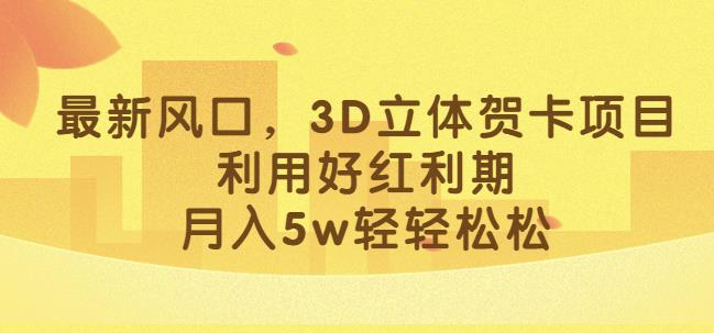 最新3D立体贺卡项目，揭秘红利期利润，轻松月入5W！-互知网