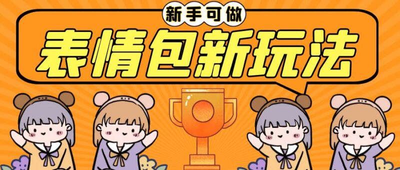 新玩法！轻松搬运表情包实现日入300 ，0基础可做，只需一部手机！-互知网