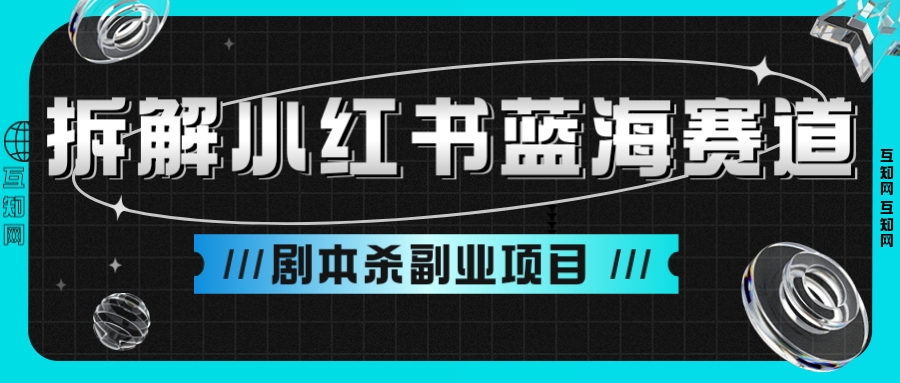 黄岛主 - 拆解小红书蓝海赛道：剧本杀副业项目，玩法思路一条龙分享给你-互知网