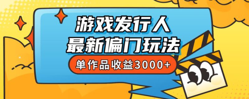 斥资8888学的游戏发行人最新偏门玩法，单作品收益3000+，新手很容易上手【揭秘】-互知网